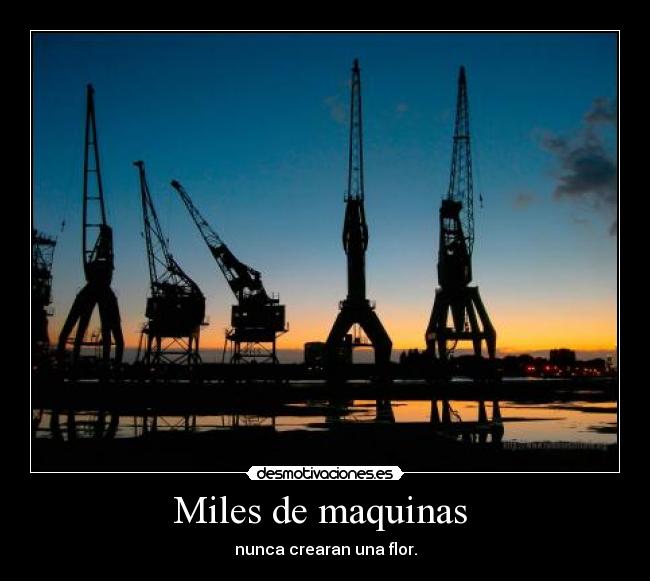 Miles de maquinas - nunca crearan una flor.