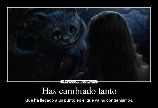 Has cambiado tanto - Que ha llegado a un punto en el que ya no congeniamos.