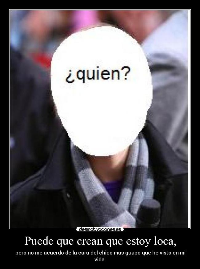 Puede que crean que estoy loca, - pero no me acuerdo de la cara del chico mas guapo que he visto en mi vida.