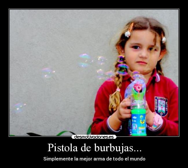 Pistola de burbujas... - Simplemente la mejor arma de todo el mundo
