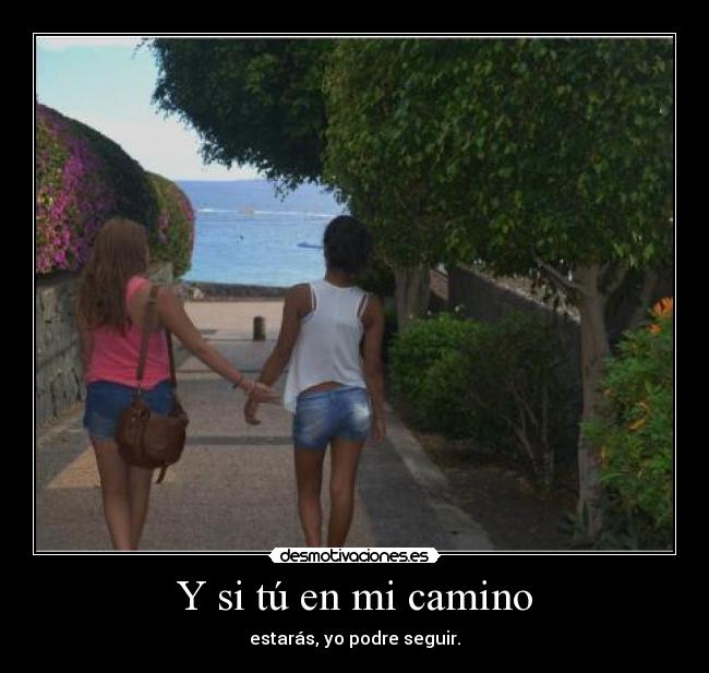 Y si tú en mi camino - estarás, yo podre seguir.