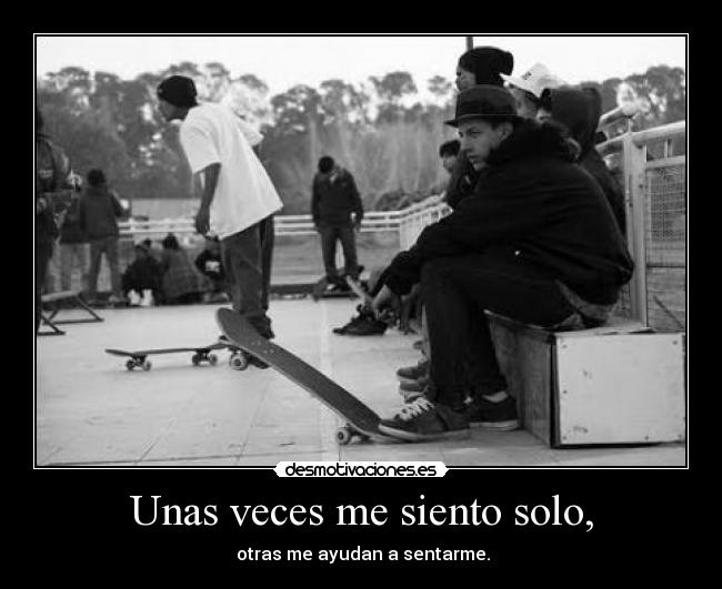 Unas veces me siento solo, -  otras me ayudan a sentarme.