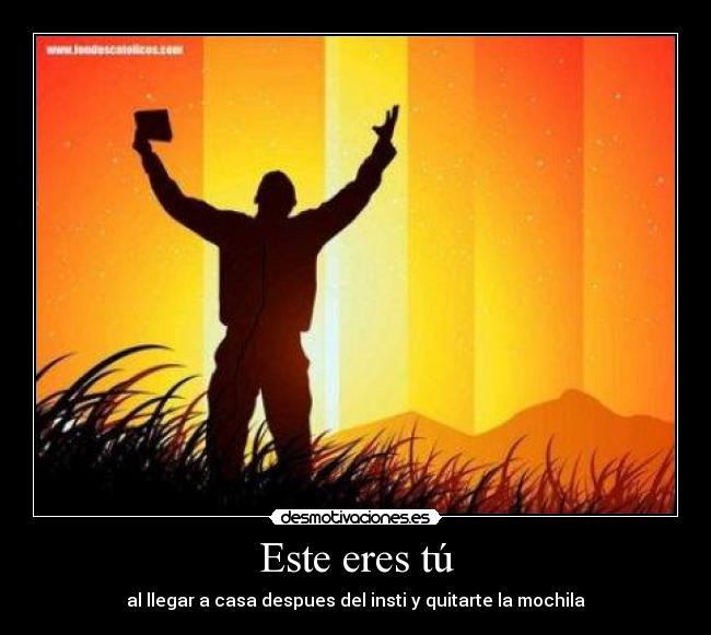 Este eres tú - al llegar a casa despues del insti y quitarte la mochila