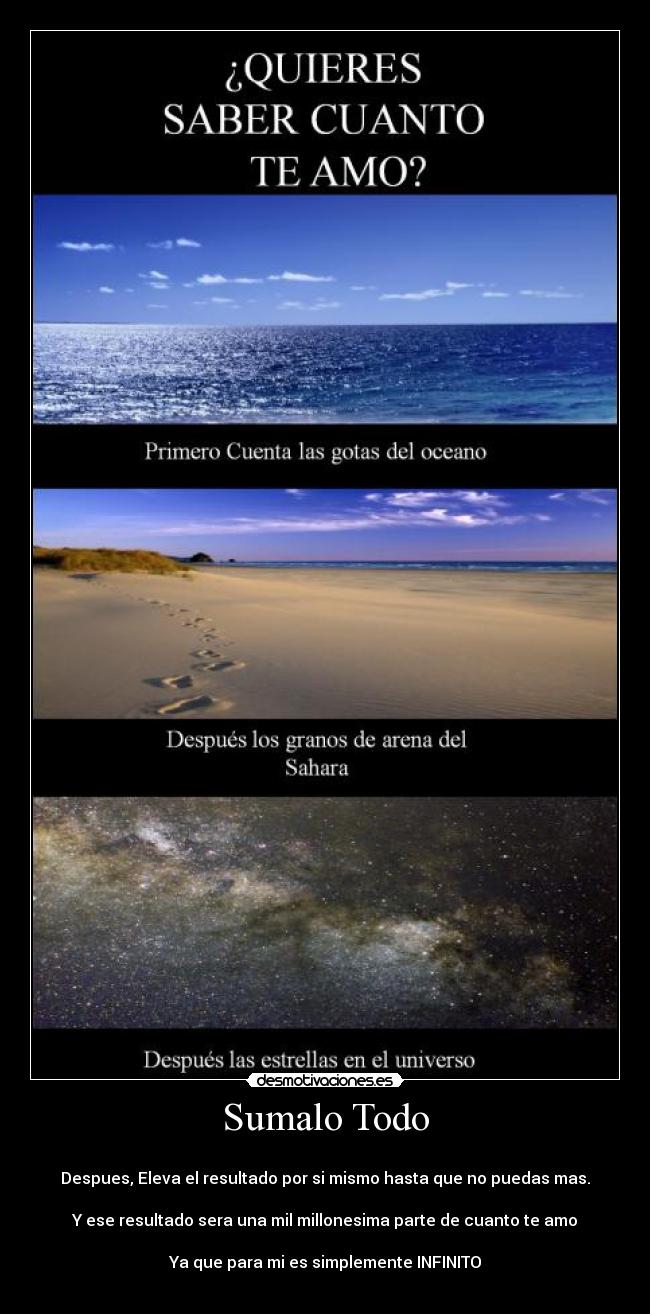 Sumalo Todo - 
Despues, Eleva el resultado por si mismo hasta que no puedas mas.

Y ese resultado sera una mil millonesima parte de cuanto te amo

Ya que para mi es simplemente INFINITO
