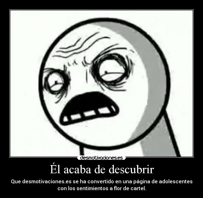 Él acaba de descubrir - Que desmotivaciones.es se ha convertido en una página de adolescentes
con los sentimientos a flor de cartel.