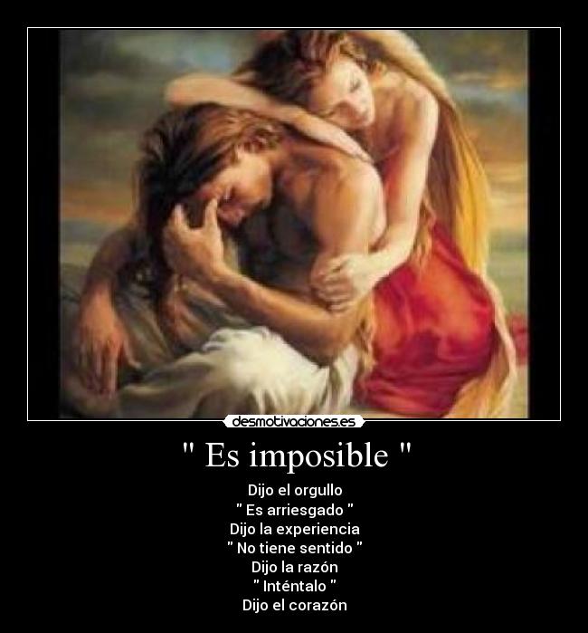  Es imposible  - Dijo el orgullo
 Es arriesgado 
Dijo la experiencia
 No tiene sentido 
Dijo la razón
 Inténtalo 
Dijo el corazón