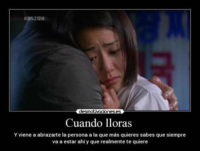 Cuando lloras - Y viene a abrazarte la persona a la que más quieres sabes que siempre
va a estar ahí y que realmente te quiere