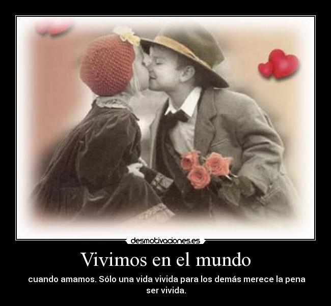 Vivimos en el mundo - cuando amamos. Sólo una vida vivida para los demás merece la pena ser vivida.
