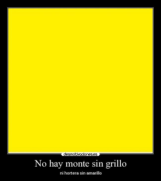 No hay monte sin grillo - ni hortera sin amarillo