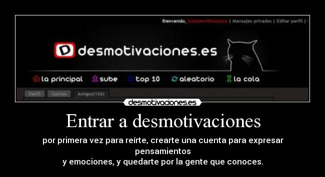 Entrar a desmotivaciones - por primera vez para reírte, crearte una cuenta para expresar pensamientos
y emociones, y quedarte por la gente que conoces.