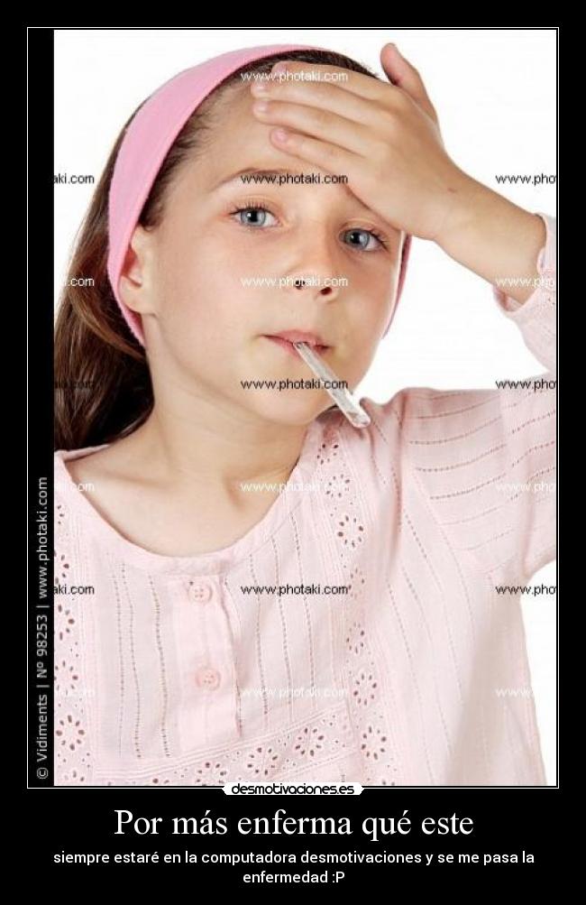 Por más enferma qué este - siempre estaré en la computadora desmotivaciones y se me pasa la enfermedad :P