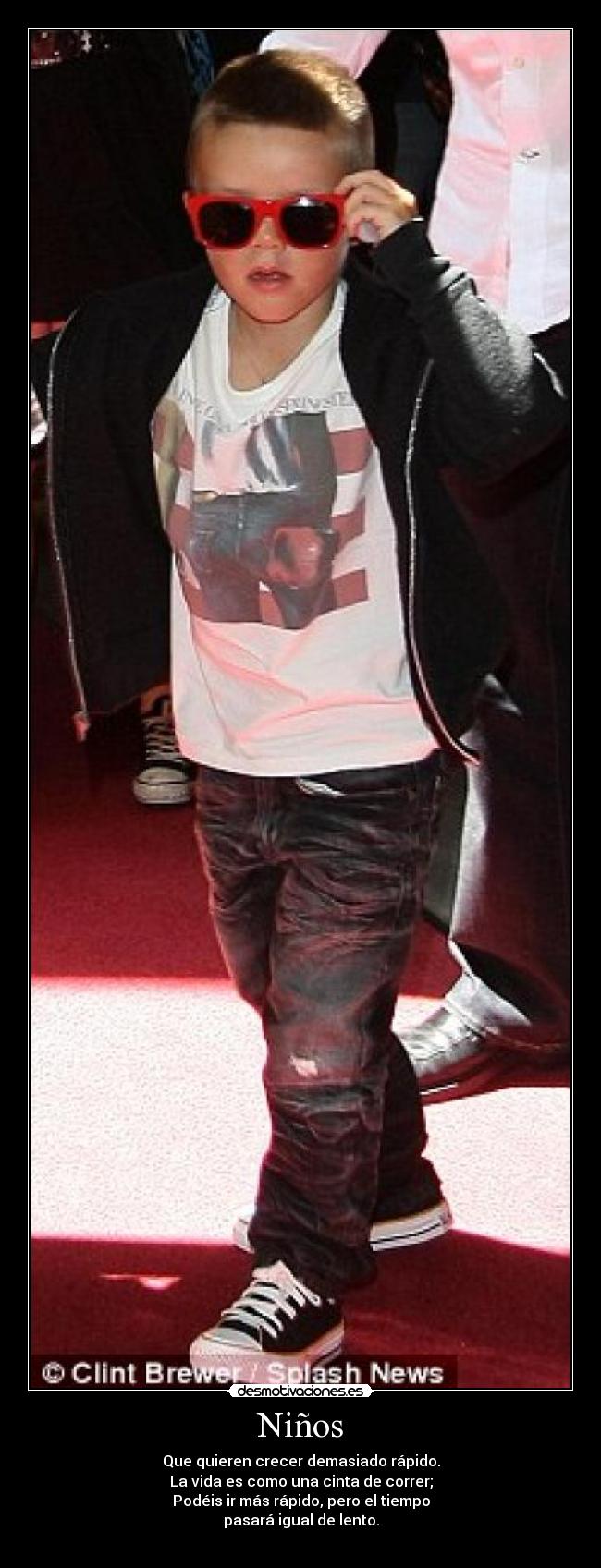 Niños - Que quieren crecer demasiado rápido.
La vida es como una cinta de correr;
Podéis ir más rápido, pero el tiempo
pasará igual de lento.