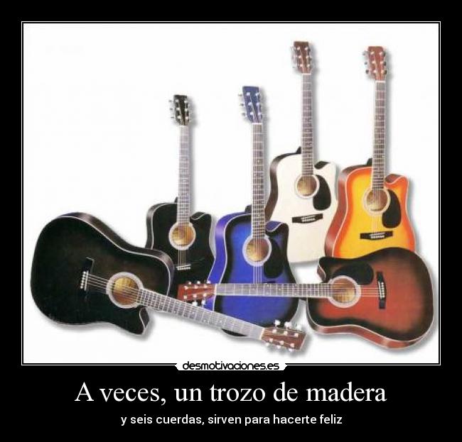 A veces, un trozo de madera - y seis cuerdas, sirven para hacerte feliz