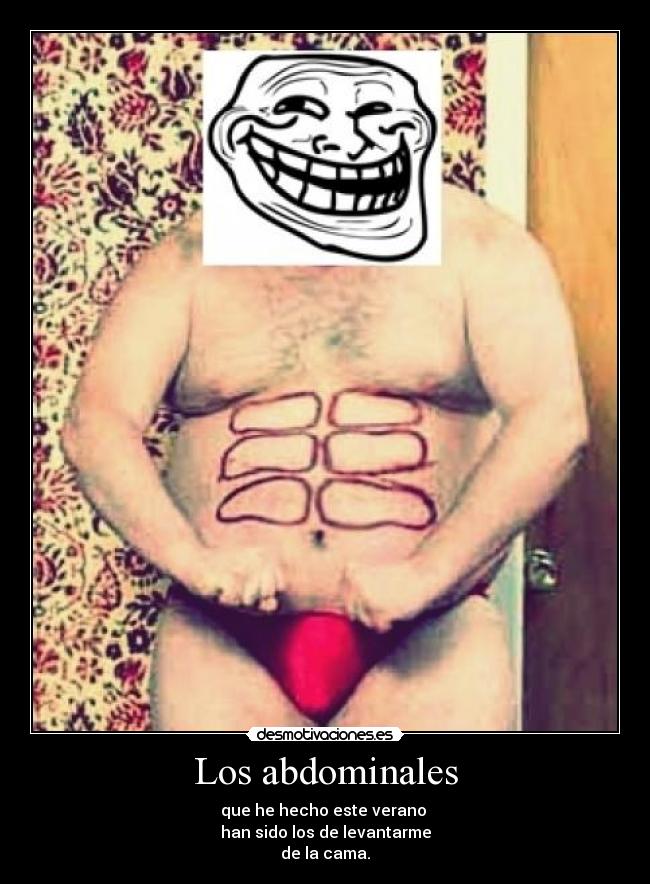 Los abdominales - que he hecho este verano
han sido los de levantarme
de la cama.
