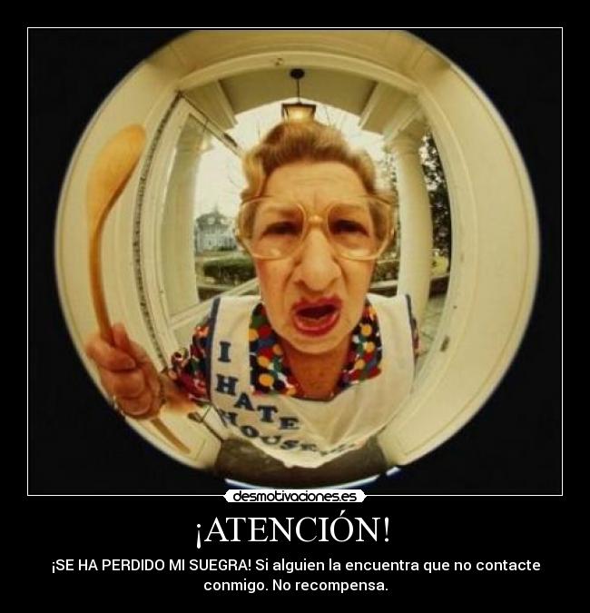 ¡ATENCIÓN! - ¡SE HA PERDIDO MI SUEGRA! Si alguien la encuentra que no contacte
conmigo. No recompensa.