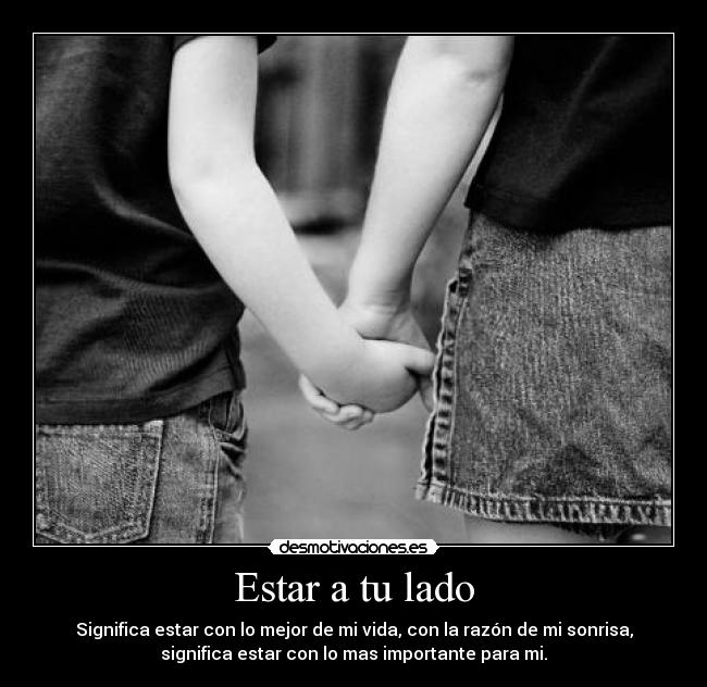 Estar a tu lado - Significa estar con lo mejor de mi vida, con la razón de mi sonrisa,
significa estar con lo mas importante para mi.