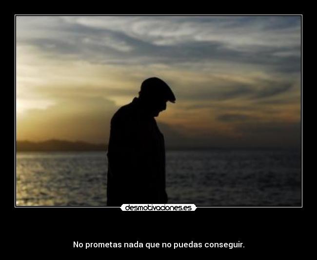 - No prometas nada que no puedas conseguir.