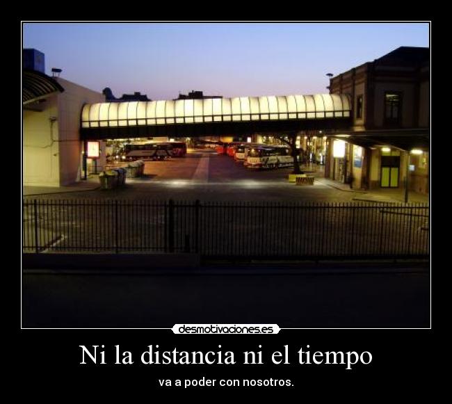 Ni la distancia ni el tiempo - va a poder con nosotros.