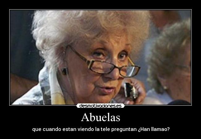 Abuelas - que cuando estan viendo la tele preguntan ¿Han llamao?