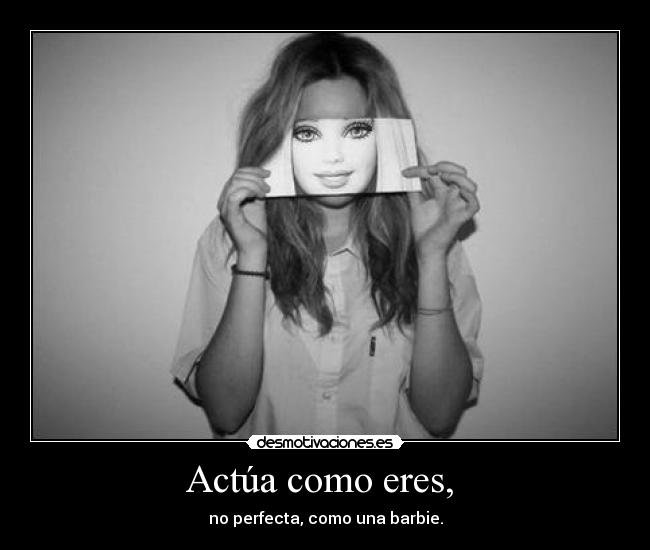 Actúa como eres, -