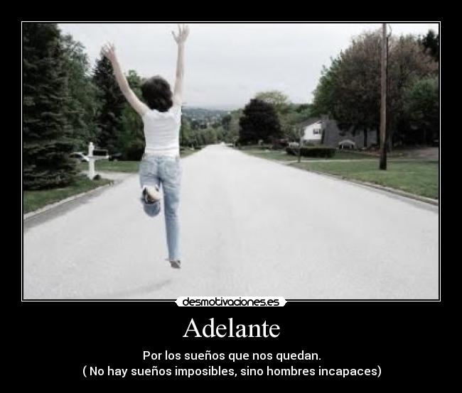 Adelante - Por los sueños que nos quedan.
( No hay sueños imposibles, sino hombres incapaces)