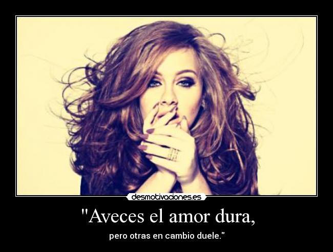 Aveces el amor dura, - pero otras en cambio duele.