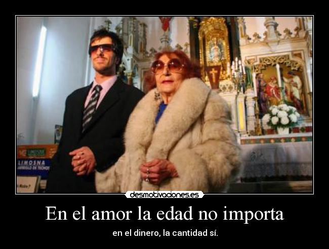 En el amor la edad no importa - en el dinero, la cantidad sí.