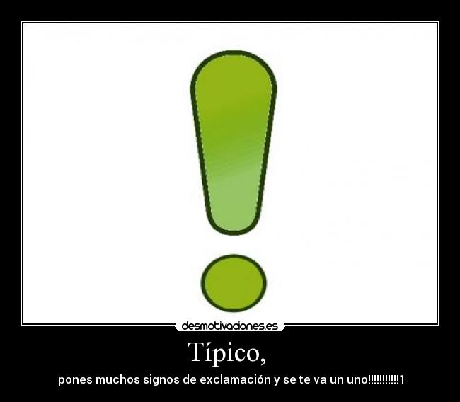 Típico,  - pones muchos signos de exclamación y se te va un uno!!!!!!!!!!!1