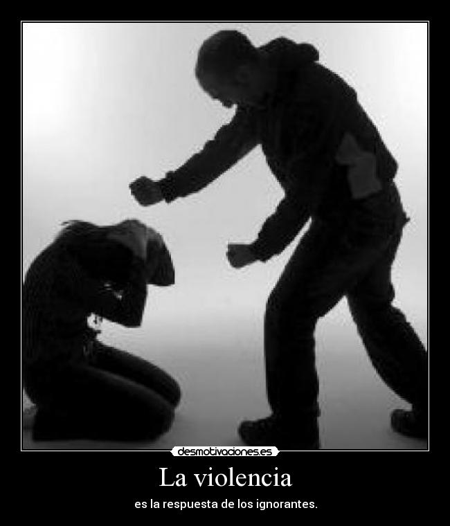 La violencia - es la respuesta de los ignorantes.
