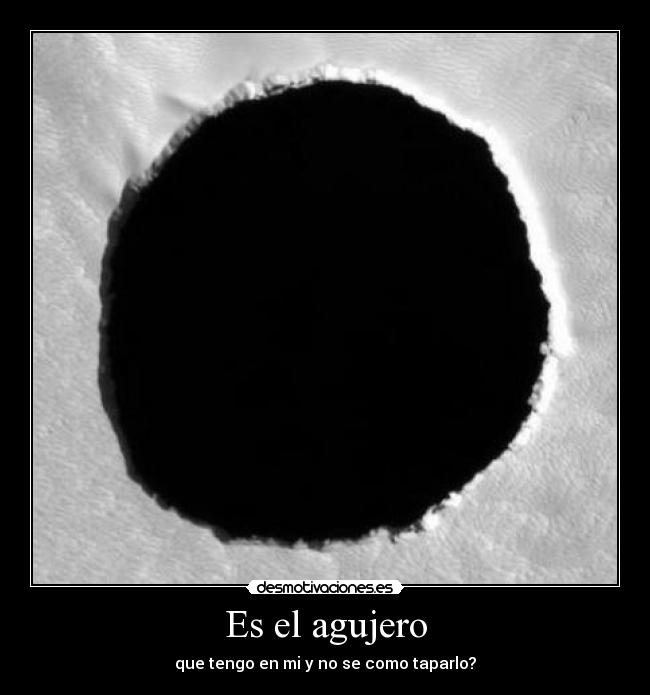 Es el agujero - que tengo en mi y no se como taparlo?