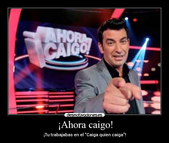¡Ahora caigo! - ¡Tu trabajabas en el Caiga quien caiga!