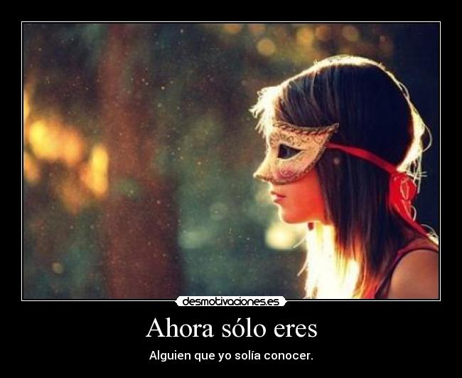 Ahora sólo eres - Alguien que yo solía conocer.