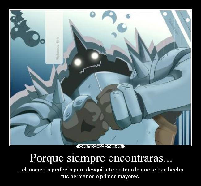 Porque siempre encontraras... - ...el momento perfecto para desquitarte de todo lo que te han hecho
tus hermanos o primos mayores.