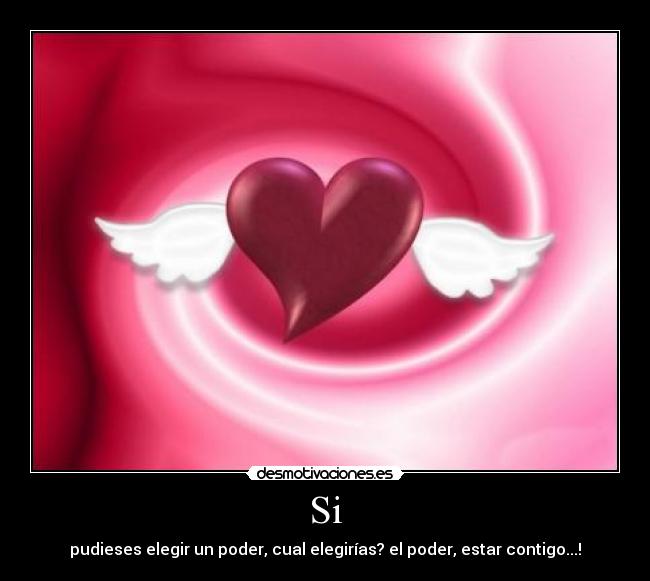 Si - pudieses elegir un poder, cual elegirías? el poder, estar contigo...!