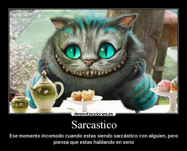 Sarcastico - Ese momento incomodo cuando estas siendo sarcástico con alguien, pero
piensa que estas hablando en serio