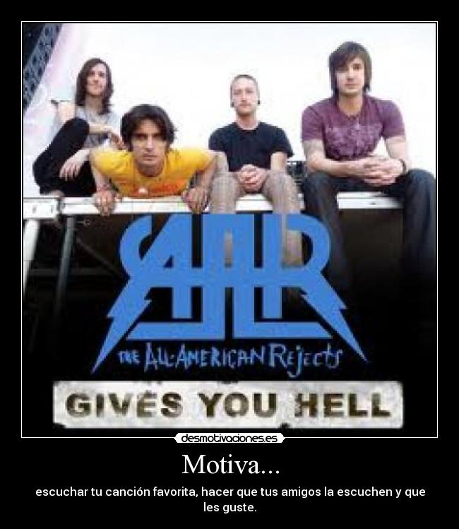 Motiva... - escuchar tu canción favorita, hacer que tus amigos la escuchen y que les guste.