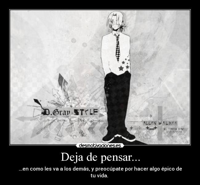 Deja de pensar... - ...en como les va a los demás, y preocúpate por hacer algo épico de tu vida.