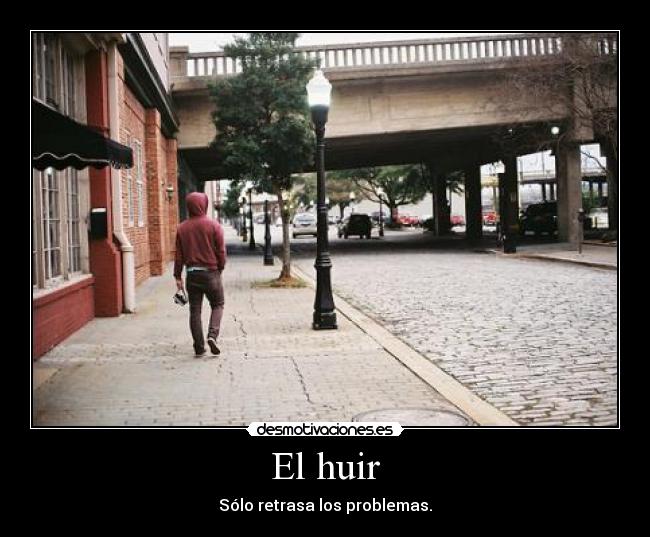 El huir - Sólo retrasa los problemas.