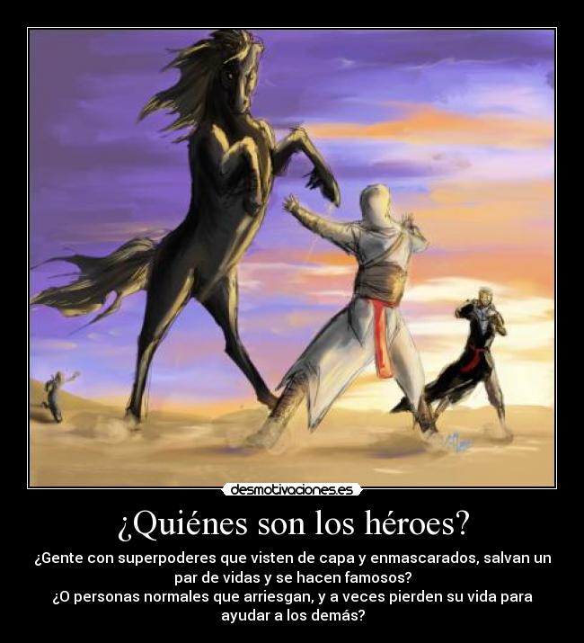 ¿Quiénes son los héroes? - ¿Gente con superpoderes que visten de capa y enmascarados, salvan un
par de vidas y se hacen famosos?
¿O personas normales que arriesgan, y a veces pierden su vida para
ayudar a los demás?