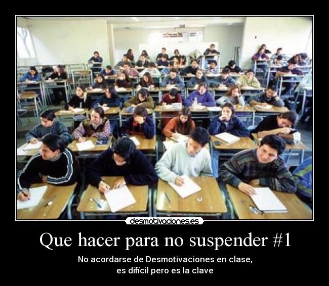 Que hacer para no suspender #1 - No acordarse de Desmotivaciones en clase,
es difícil pero es la clave