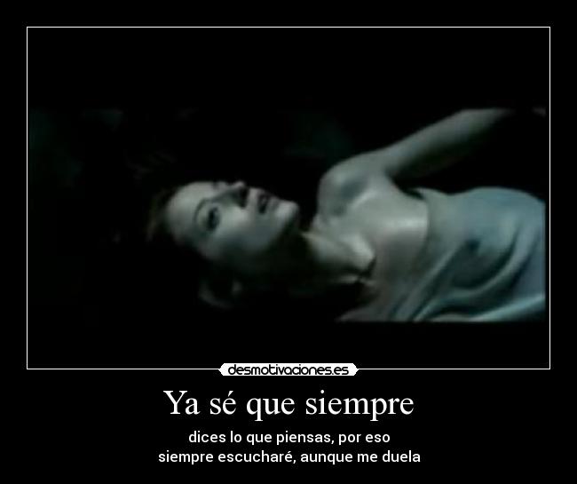 Ya sé que siempre - dices lo que piensas, por eso
siempre escucharé, aunque me duela