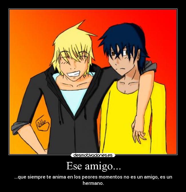Ese amigo... - ...que siempre te anima en los peores momentos no es un amigo, es un hermano.