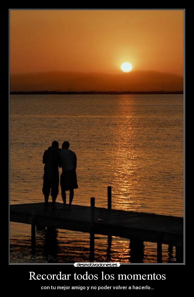 Recordar todos los momentos - con tu mejor amigo y no poder volver a hacerlo...