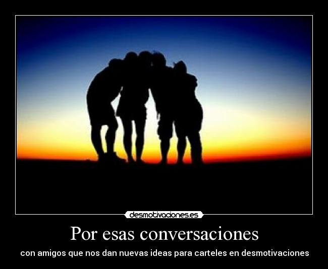 Por esas conversaciones - con amigos que nos dan nuevas ideas para carteles en desmotivaciones