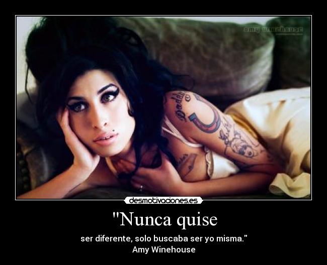 Nunca quise - ser diferente, solo buscaba ser yo misma.
Amy Winehouse
