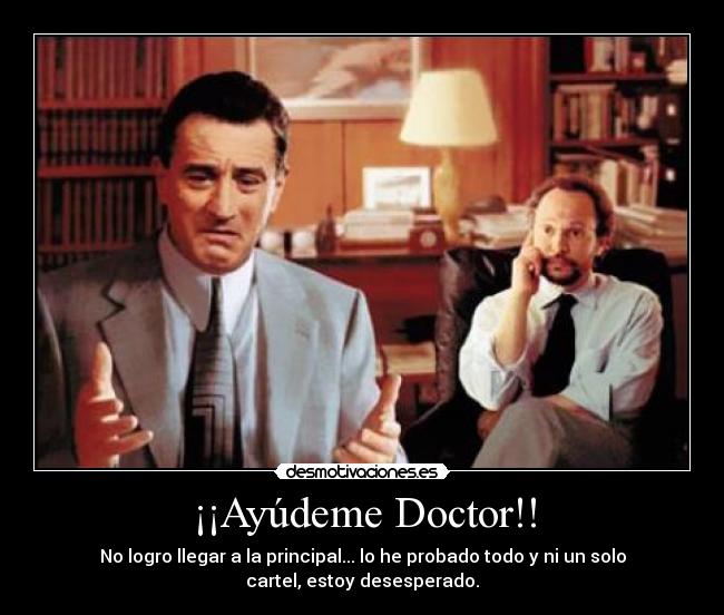 ¡¡Ayúdeme Doctor!! - No logro llegar a la principal... lo he probado todo y ni un solo
cartel, estoy desesperado.