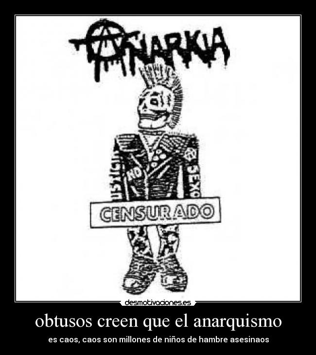 obtusos creen que el anarquismo - es caos, caos son millones de niños de hambre asesinaos