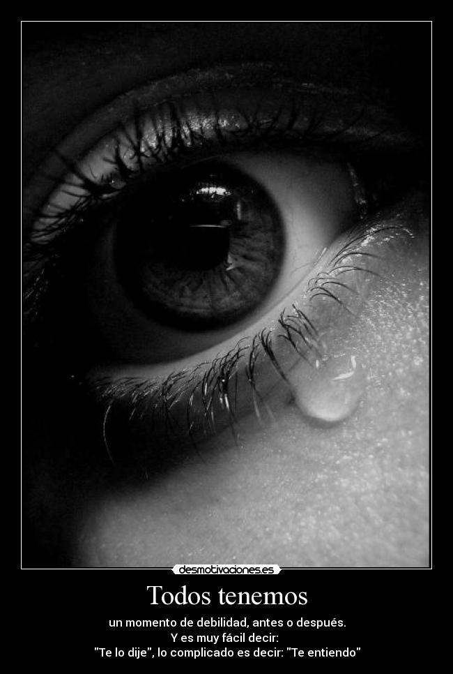 Todos tenemos - un momento de debilidad, antes o después.
Y es muy fácil decir:
Te lo dije, lo complicado es decir: Te entiendo