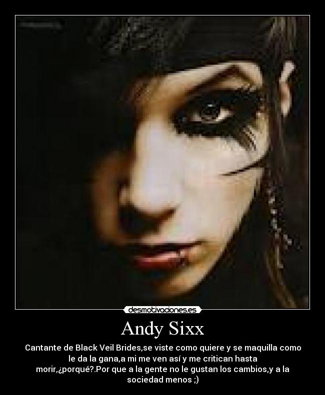 Andy Sixx - Cantante de Black Veil Brides,se viste como quiere y se maquilla como
le da la gana,a mi me ven así y me critican hasta
morir,¿porqué?.Por que a la gente no le gustan los cambios,y a la
sociedad menos ;)