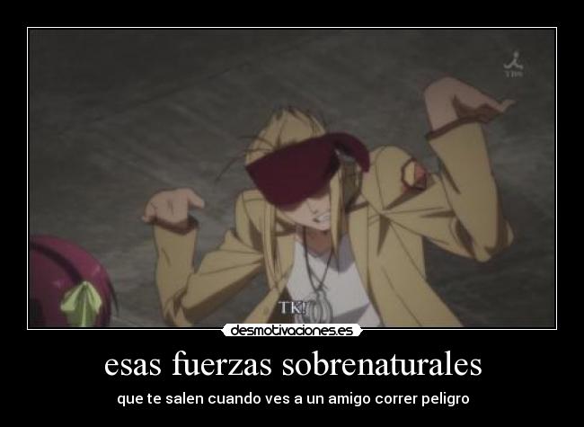 esas fuerzas sobrenaturales - que te salen cuando ves a un amigo correr peligro